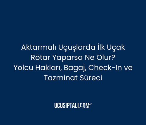 Aktarmalı Uçuşlarda İlk Uçak Rötar Yaparsa Ne Olur? Yolcu Hakları, Bagaj, Check-In ve Tazminat